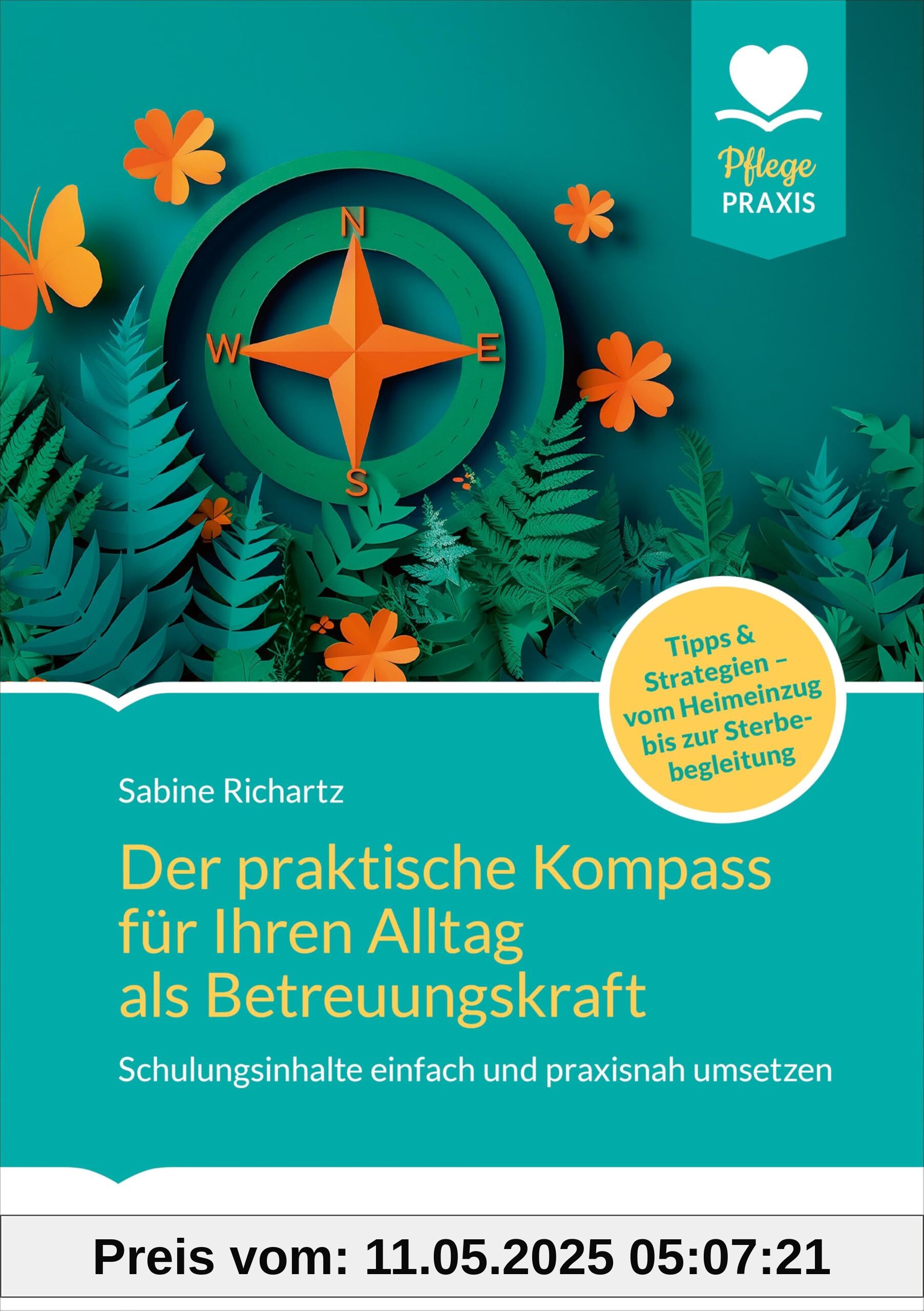 Der praktische Kompass für ihren Alltag als Betreuungskraft: Schulungsinhalte einfach und praxisnah umsetzen. Tipps und Strategien. Vom Heimeinzug bis zur Sterbebegleitung Der praktische Kompass für ihren Alltag als Betreuungskraft: Schulungsinhalte einfach und praxisnah umsetzen. Tipps und Strategien. Vom Heimeinzug bis zur Sterbebegleitung