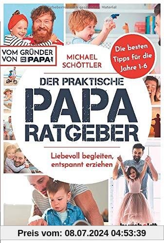 Der praktische Papa-Ratgeber: Liebevoll begleiten, entspannt erziehen. Die besten Tipps für die Jahre 1-6. Vom Gründer von papa.de