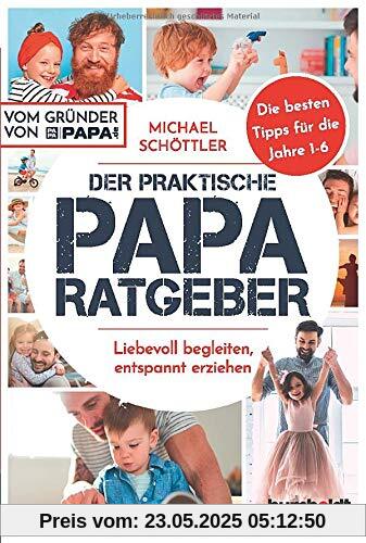 Der praktische Papa-Ratgeber: Liebevoll begleiten, entspannt erziehen. Die besten Tipps für die Jahre 1-6. Vom Gründer von papa.de