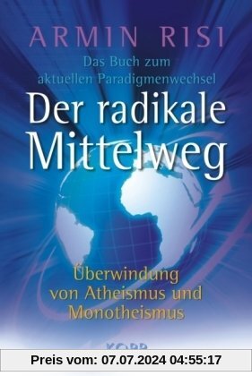 Der radikale Mittelweg: Überwindung von Atheismus und Monotheismus  Das Buch zum aktuellen Paradigmenwechsel