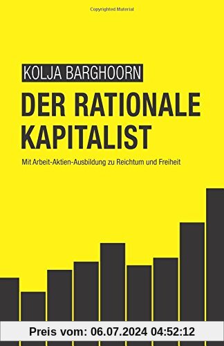 Der rationale Kapitalist: Mit Arbeit-Aktien-Ausbildung zu Reichtum und Freiheit
