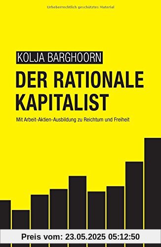 Der rationale Kapitalist: Mit Arbeit-Aktien-Ausbildung zu Reichtum und Freiheit