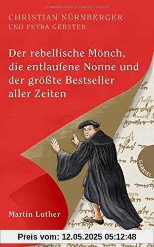 Der rebellische Mönch, die entlaufene Nonne und der größte Bestseller aller Zeiten, Martin Luther Der rebellische Mönch, die entlaufene Nonne und der größte Bestseller aller Zeiten, Martin Luther