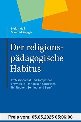Der religionspädagogische Habitus: Professionalität und Kompetenz entwickeln - mit neuen Konzepten für Studium, Seminar und Beruf