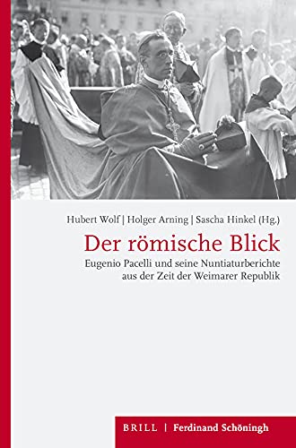 Der römische Blick: Eugenio Pacelli und seine Nuntiaturberichte aus der Zeit der Weimarer Republik Der römische Blick: Eugenio Pacelli und seine Nuntiaturberichte aus der Zeit der Weimarer Republik