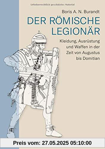 Der römische Legionär: Kleidung, Ausrüstung und Waffen in der Zeit von Augustus bis Domitian Der römische Legionär: Kleidung, Ausrüstung und Waffen in der Zeit von Augustus bis Domitian