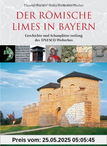 Der römische Limes in Bayern: Geschichte und Schauplätze entlang des UNESCO-Welterbes Der römische Limes in Bayern: Geschichte und Schauplätze entlang des UNESCO-Welterbes