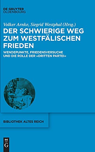 Der schwierige Weg zum Westfälischen Frieden: Wendepunkte, Friedensversuche und die Rolle der "Dritten Partei" (bibliothek altes Reich, 35, Band 35) von De Gruyter Oldenbourg