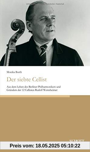 Der siebte Cellist: Aus dem Leben des Berliner Philharmonikers und Gründers der 12 Cellisten Rudolf Weinsheimer