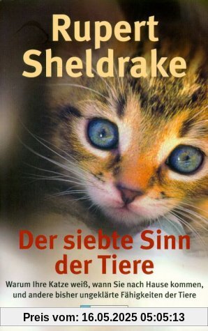 Der siebte Sinn der Tiere. Warum Ihre Katze weiß, wann Sie nach Hause kommen, und andere bisher ungeklärte Fähigkeiten der Tiere