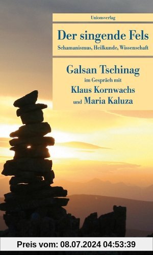 Der singende Fels: Schamanismus, Heilkunde, Wissenschaft. Galsan Tschinag im Gespräch mit Klaus Kornwachs und Maria Kaluza