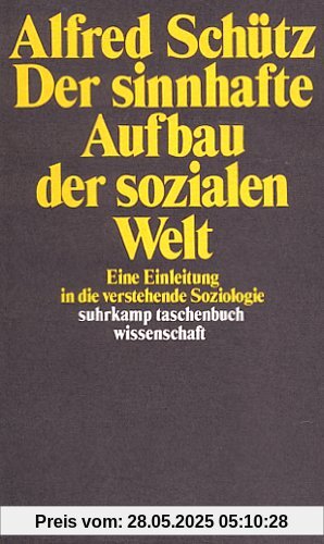 Der sinnhafte Aufbau der sozialen Welt. Eine Einleitung in die verstehende Soziologie Der sinnhafte Aufbau der sozialen Welt. Eine Einleitung in die verstehende Soziologie