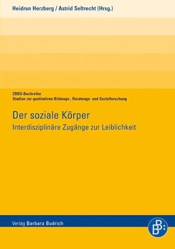 Der soziale Körper: Interdisziplinäre Zugänge zur Leiblichkeit (ZBBS-Buchreihe: Studien zur qualitativen Bildungs-, Beratungs- und Sozialforschung) von BUDRICH