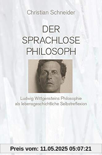Der sprachlose Philosoph: Ludwig Wittgensteins Philosophie als lebensgeschichtliche Selbstreflexion