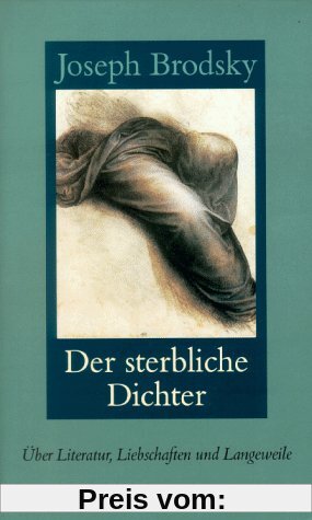 Der sterbliche Dichter: Über Literatur, Liebschaften und Langeweile. Essays