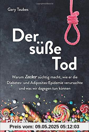 Der süße Tod: Warum Zucker süchtig macht, wie er die Diabetes- und Adipositas-Epidemie verursachte und was wir dagegen tun können Der süße Tod: Warum Zucker süchtig macht, wie er die Diabetes- und Adipositas-Epidemie verursachte und was wir dagegen tun können