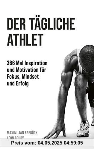 Der tägliche Athlet: 366 Mal Inspiration und Motivation für Fokus, Mindset und Erfolg