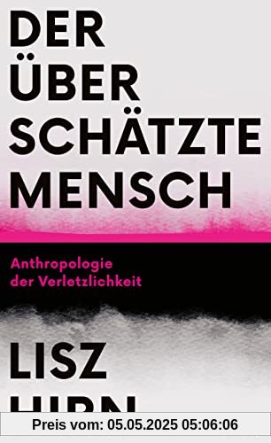 Der überschätzte Mensch: Anthropologie der Verletzlichkeit