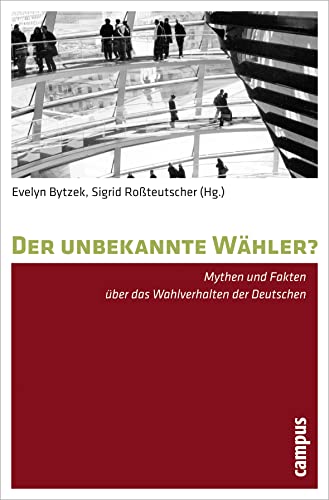 Der unbekannte Wähler?: Mythen und Fakten über das Wahlverhalten der Deutschen von Campus Verlag