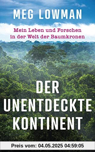 Der unentdeckte Kontinent: Mein Leben und Forschen in der Welt der Baumkronen