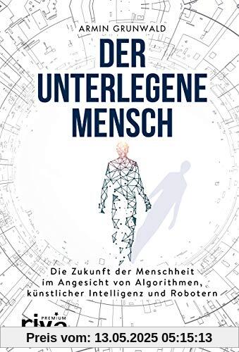 Der unterlegene Mensch: Die Zukunft der Menschheit im Angesicht von Algorithmen, künstlicher Intelligenz und Robotern (riva PREMIUM)