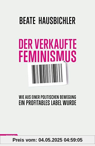 Der verkaufte Feminismus: Wie aus einer politischen Bewegung ein profitables Label wurde