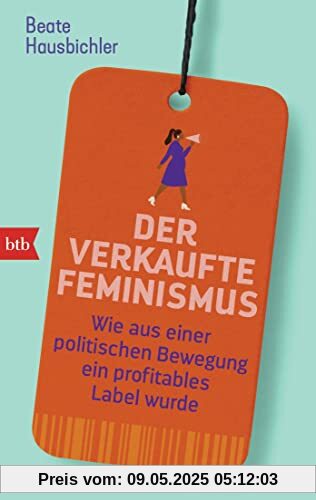 Der verkaufte Feminismus: Wie aus einer politischen Bewegung ein profitables Label wurde