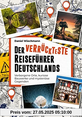 Der verrückteste Reiseführer Deutschlands: Verborgene Orte, kuriose Bauwerke und mysteriöse Gegenden. Die seltsamsten Reiseziele und verborgene Wunder unserer Heimat