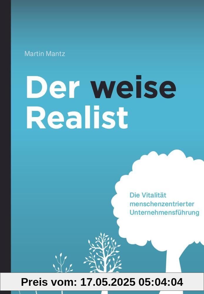 Der weise Realist: Die Vitalität menschenzentrierter Unternehmensführung Der weise Realist: Die Vitalität menschenzentrierter Unternehmensführung