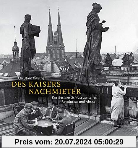 Des Kaisers Nachmieter: Das Berliner Schloss zwischen Revolution und Abriss: Die Nutzung des Berliner Schlosses von 1918 bis zum Abriss