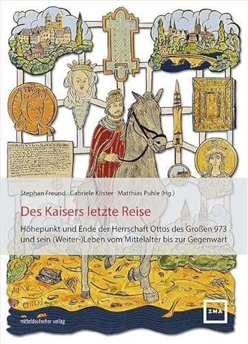 Des Kaisers letzte Reise: Höhepunkt und Ende der Herrschaft Ottos des Großen 973 und sein (Weiter-)Leben vom Mittelalter bis zur Gegenwart ... Mittelalterausstellungen Magdeburg, Band 8) von Mitteldeutscher Verlag