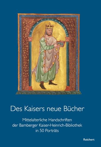 Des Kaisers neue Bücher: Mittelalterliche Handschriften der Bamberger Kaiser-Heinrich-Bibliothek in 50 Porträts Des Kaisers neue Bücher: Mittelalterliche Handschriften der Bamberger Kaiser-Heinrich-Bibliothek in 50 Porträts