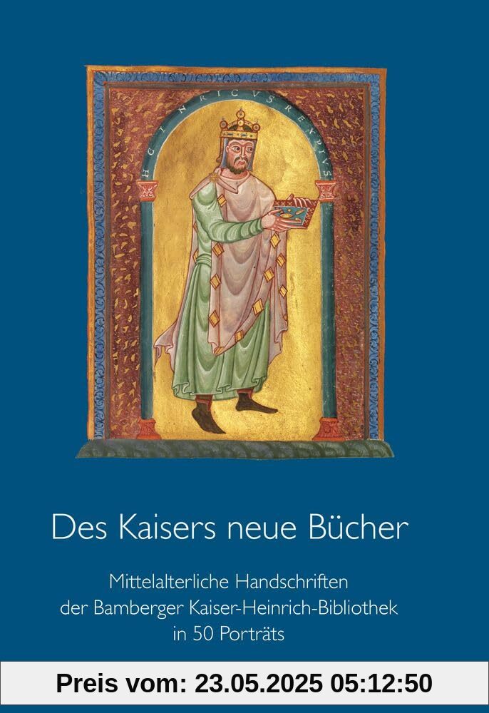 Des Kaisers neue Bücher: Mittelalterliche Handschriften der Bamberger Kaiser-Heinrich-Bibliothek in 50 Porträts