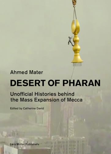 Desert of Pharan: Unofficial Histories Behind the Mass Expansion of Mecca Desert of Pharan: Unofficial Histories Behind the Mass Expansion of Mecca von Lars Muller Publishers