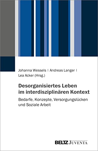 Desorganisiertes Leben im interdisziplinären Kontext: Bedarfe, Konzepte, Versorgungslücken und Soziale Arbeit von Juventa Verlag GmbH