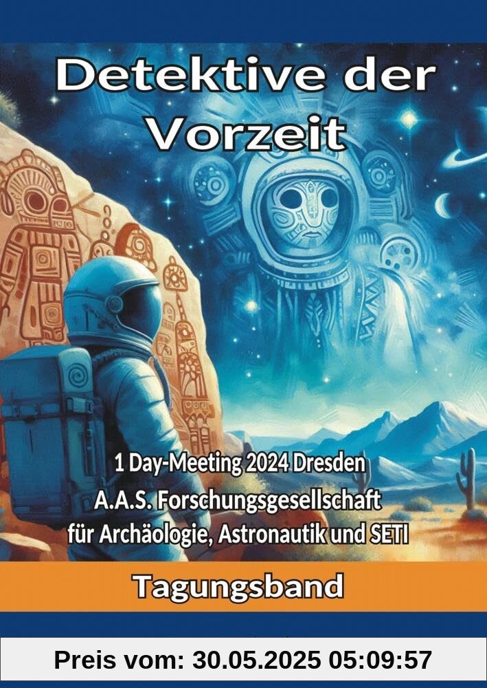 Detektive der Vorzeit: Tagungsband zum One-Day-Meeting der Forschungsgesellschaft für Archäologie, Astronautik und SETI in Dresden 2024 Detektive der Vorzeit: Tagungsband zum One-Day-Meeting der Forschungsgesellschaft für Archäologie, Astronautik und SETI in Dresden 2024