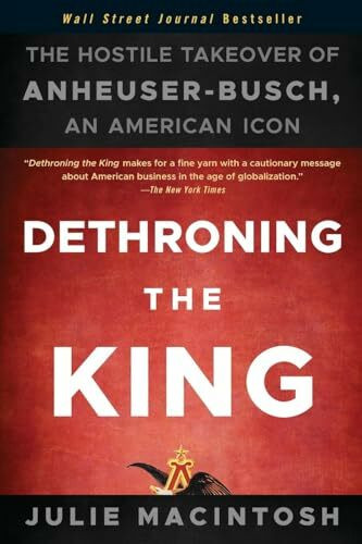 Dethroning the King: The Hostile Takeover of Anheuser-Busch, an American Icon Dethroning the King: The Hostile Takeover of Anheuser-Busch, an American Icon
