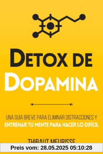 Detox De Dopamina: Una guía breve para eliminar distracciones y entrenar tu mente para hacer lo difícil (Colección Productividad, Band 1)