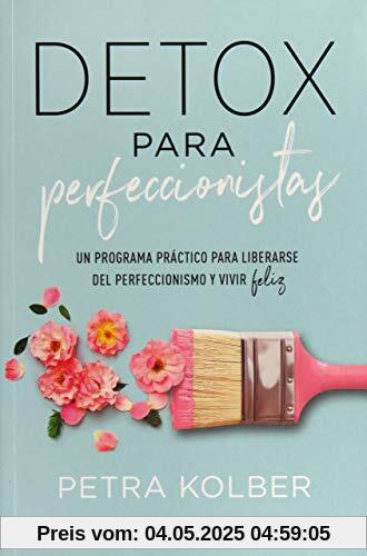 Detox Para Perfeccionistas: Un programa práctico para liberarse del perfeccionismo y vivir feliz (Crecimiento personal)