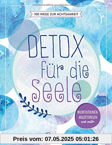 Detox für die Seele - 100 Wege zur Achtsamkeit: Meditationen, Anleitungen und mehr