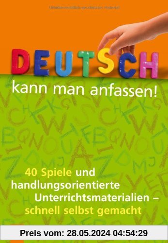 Deutsch kann man anfassen!: 40 Spiele und handlungsorientierte Unterrichtsmaterialien - schnell selbst gemacht