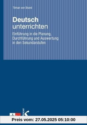 Deutsch unterrichten. Einführung in die Planung, Durchführung und Auswertung in den Sekundarstufen Deutsch unterrichten. Einführung in die Planung, Durchführung und Auswertung in den Sekundarstufen