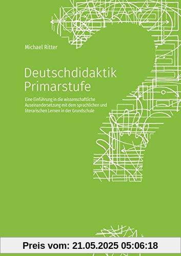 Deutschdidaktik Primarstufe: Eine Einführung in die wissenschaftliche Auseinandersetzung mit dem sprachlichen und literarischen Lernen in der Grundschule