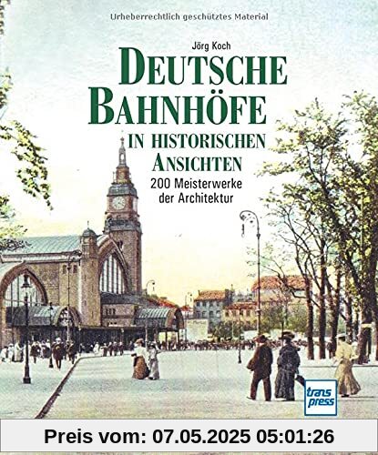 Deutsche Bahnhöfe in historischen Ansichten: 200 Meisterwerke der Architektur
