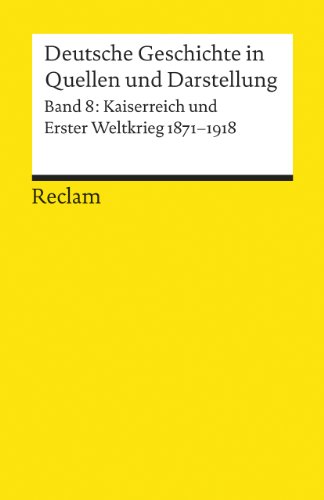 Deutsche Geschichte in Quellen und Darstellung / Kaiserreich und Erster Weltkrieg. 1871-1918 (Reclams Universal-Bibliothek)