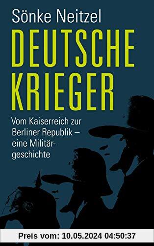 Deutsche Krieger: Vom Kaiserreich zur Berliner Republik - eine Militärgeschichte