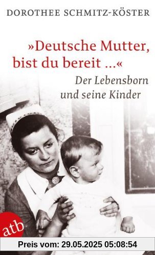 Deutsche Mutter, bist du bereit ...: Der Lebensborn und seine Kinder: Die Kinder aus dem Lebensborn Deutsche Mutter, bist du bereit ...: Der Lebensborn und seine Kinder: Die Kinder aus dem Lebensborn