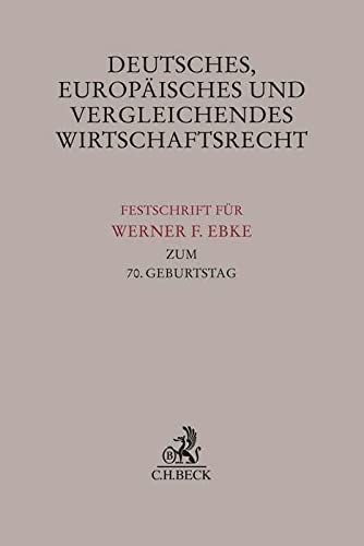 Deutsches, Europäisches und Vergleichendes Wirtschaftsrecht: Festschrift für Werner F. Ebke zum 70. Geburtstag (Festschriften, Festgaben, Gedächtnisschriften)