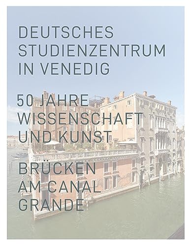 Deutsches Studienzentrum in Venedig: 50 Jahre Wissenschaft und Kunst. Brücken am Canal Grande