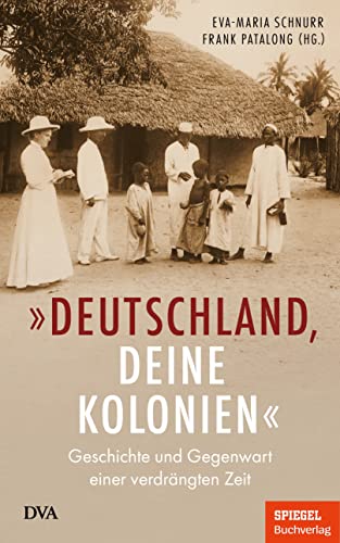 „Deutschland, deine Kolonien“: Geschichte und Gegenwart einer verdrängten Zeit - Ein SPIEGEL-Buch